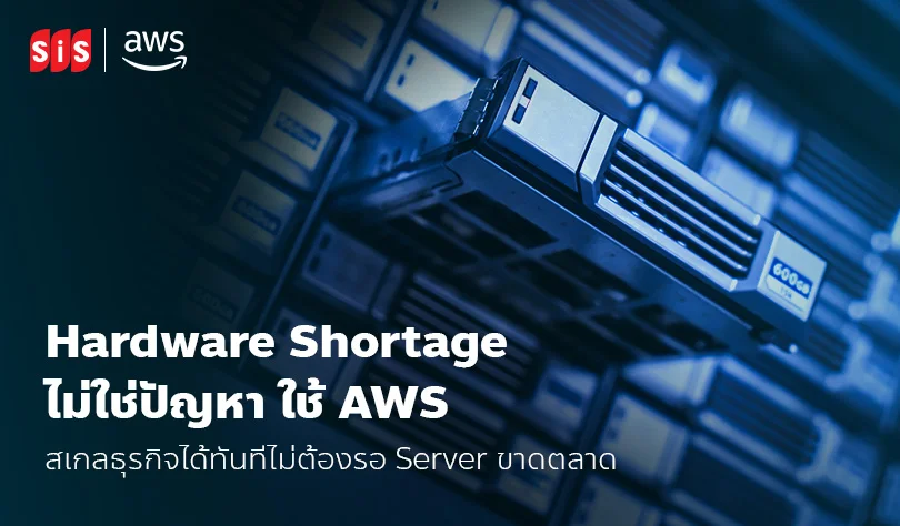 Hardware Shortage ไม่ใช่ปัญหา ใช้ AWS สเกลธุรกิจได้ทันทีไม่ต้องรอ Server ขาดตลาด